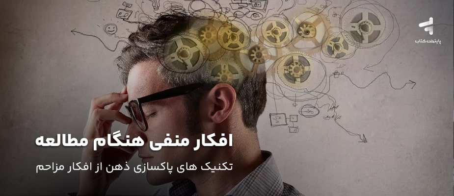 افکار منفی هنگام مطالعه؛ تکنیک های پاکسازی ذهن از افکار مزاحم