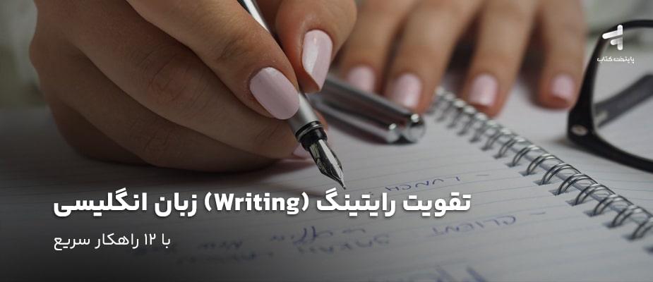 تقویت رایتینگ Writing زبان انگلیسی با 12 راهکار سریع