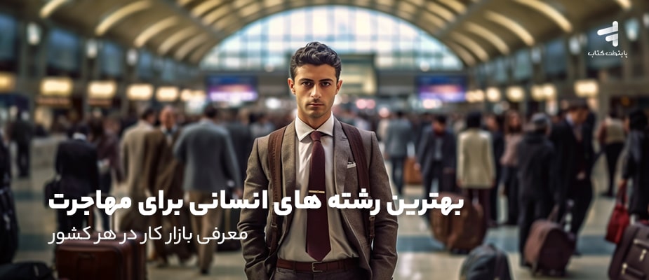 بهترین رشته های انسانی برای مهاجرت؛ معرفی بازار کار در هر کشور