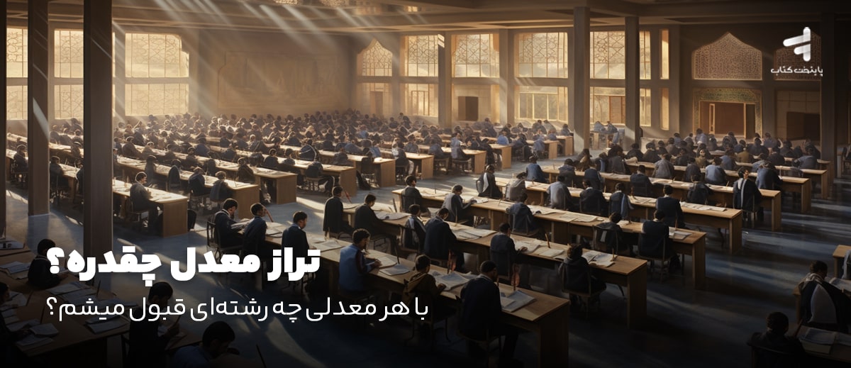 تراز معدل چقدره؟ با هر معدلی چه رشتهای قبول میشم؟