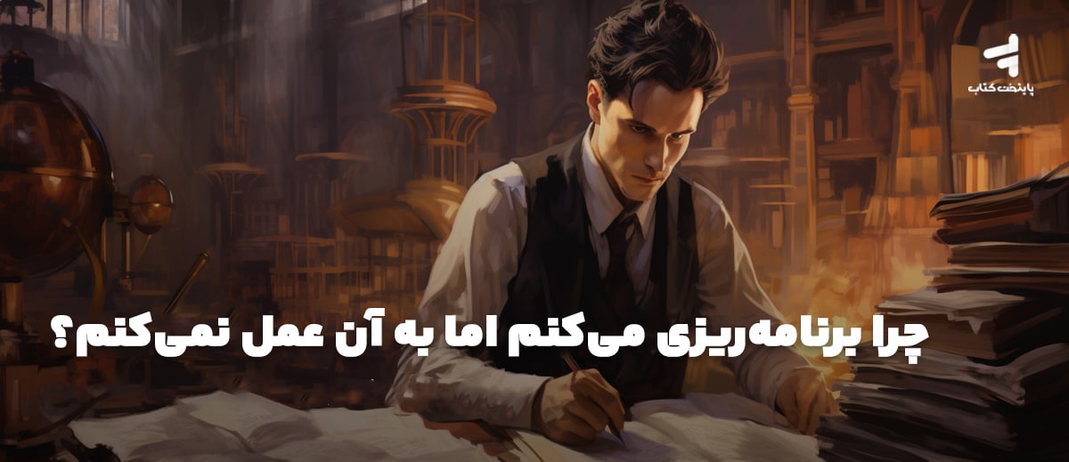 چرا برنامه ریزی میکنم اما به آن عمل نمیکنم؟
