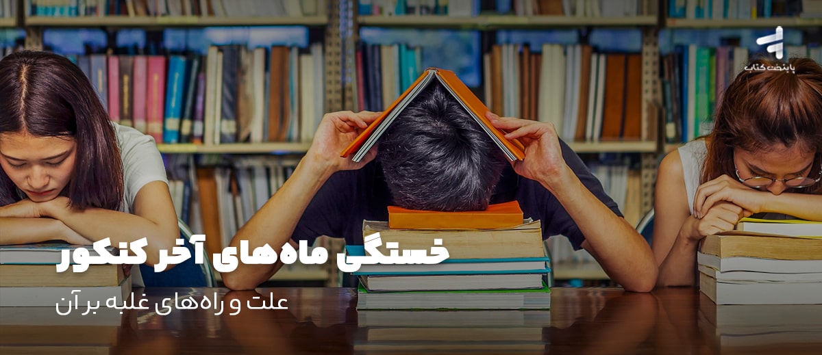 خستگی ماههای آخر کنکور؛ علت و راههای غلبه بر آن