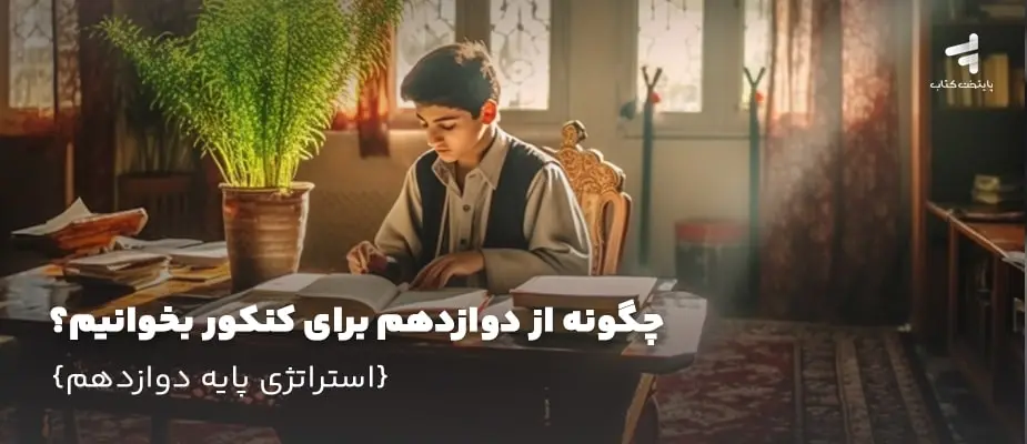 چگونه از دوازدهم برای کنکور بخوانیم؟ {استراتژی پایه دوازدهم}