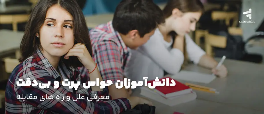 دانش‌آموزان حواس پرت و بی‌دقت؛ معرفی علل و راه های مقابله
