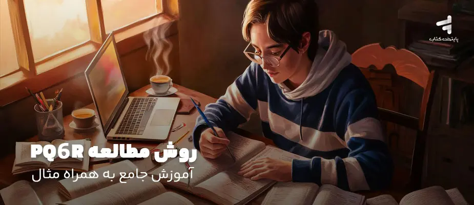 روش مطالعه PQ6R؛ آموزش جامع به همراه مثال