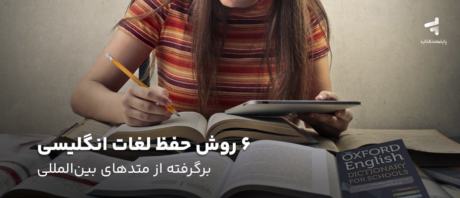 6 روش حفظ لغات انگلیسی؛ برگرفته از متدهای بین المللی