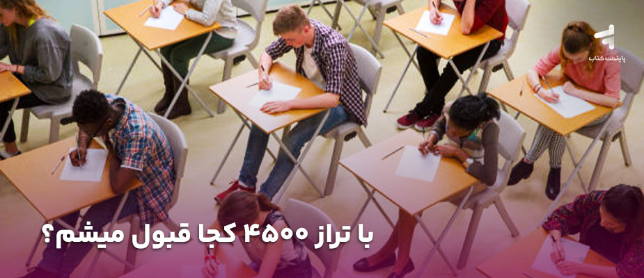 با تراز 4500 کجا قبول میشم؟ {رشته ریاضی، تجربی، انسانی}