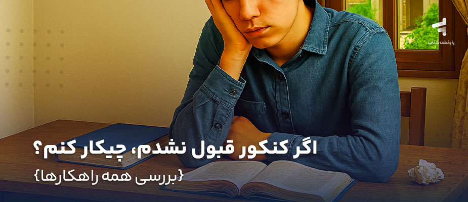 اگر کنکور قبول نشدم، چیکار کنم؟ {بررسی همه راهکارها}