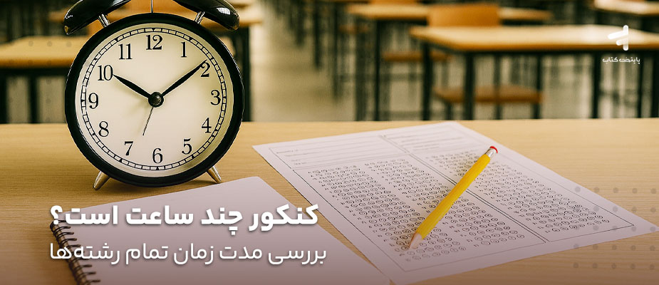 کنکور چند ساعت است؟ بررسی مدت زمان تمام رشته‌ها
