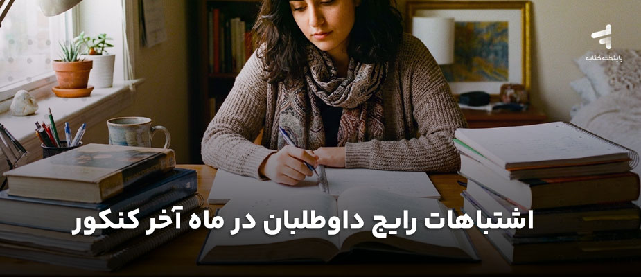 اشتباهات رایج داوطلبان در ماه آخر کنکور؛ چه کارهایی را نباید انجام دهیم؟