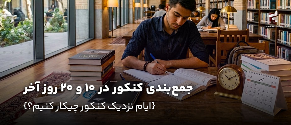 جمع بندی کنکور در 10 و 20 روز آخر؛ ایام نزدیک کنکور چیکار کنیم؟