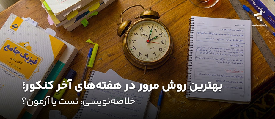 بهترین روش مرور در هفته آخر کنکور؛ خلاصه‌نویسی، تست یا آزمون؟